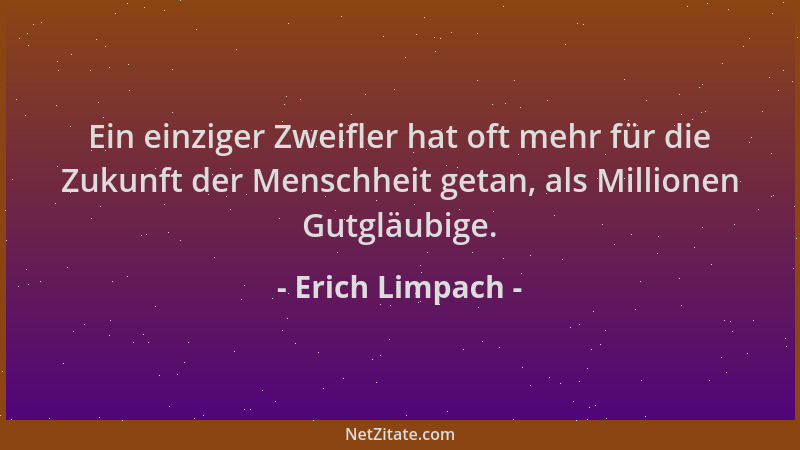 Erich Limpach - Ein einziger Zweifler hat oft mehr für die Zukunft der Menschheit getan, als Millionen Gutgläubige....