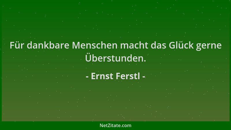 Ernst Ferstl - Für dankbare Menschen macht das Glück gerne Überstunden....