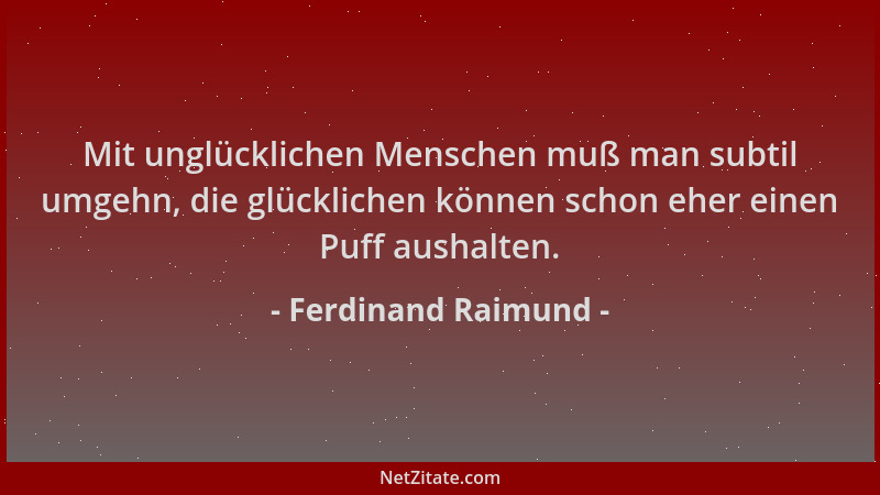 Ferdinand Raimund - Mit unglücklichen Menschen muß man subtil umgehn, die glücklichen können schon eher einen Puff aushalte...