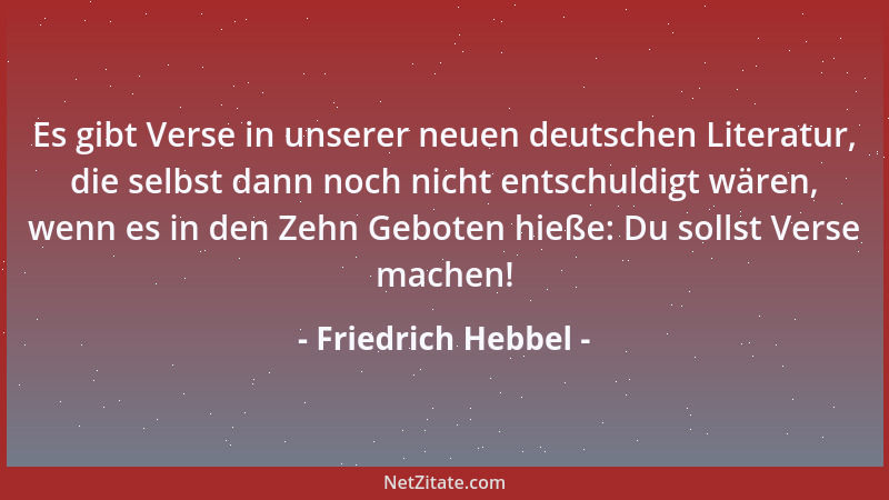 Friedrich Hebbel - Es gibt Verse in unserer neuen deutschen Literatur, die selbst dann noch nicht entschuldigt wären, wenn...