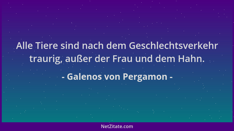 Galenos von Pergamon - Alle Tiere sind nach dem Geschlechtsverkehr traurig, außer der Frau und dem Hahn....