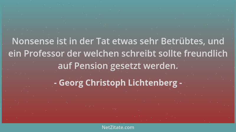 Georg Christoph Lichtenberg - Nonsense ist in der Tat etwas sehr Betrübtes, und ein Professor der welchen schreibt sollte f...