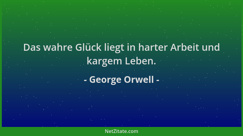 George Orwell - Das wahre Glück liegt in harter Arbeit und kargem Leben....