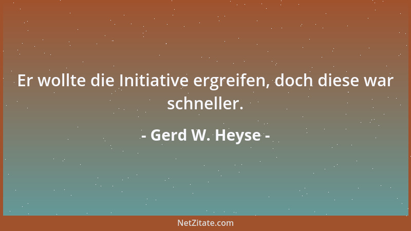 Gerd W. Heyse - Er wollte die Initiative ergreifen, doch diese war schneller....