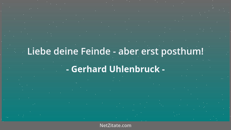Gerhard Uhlenbruck - Liebe deine Feinde - aber erst posthum!...