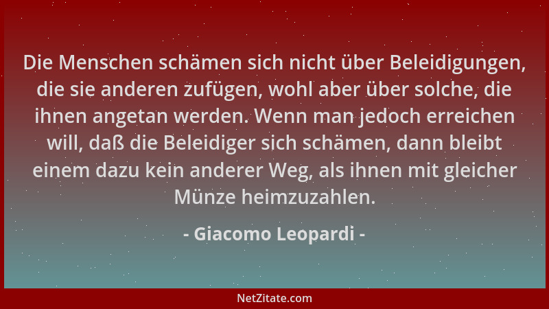 Giacomo Leopardi - Die Menschen schämen sich nicht über Beleidigungen, die sie anderen zufügen, wohl aber über solche, die...