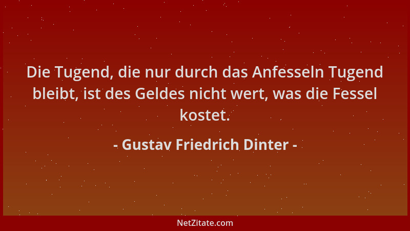 Gustav Friedrich Dinter - Die Tugend, die nur durch das Anfesseln Tugend bleibt, ist des Geldes nicht wert, was die Fessel...