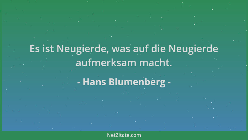 Hans Blumenberg - Es ist Neugierde, was auf die Neugierde aufmerksam macht....