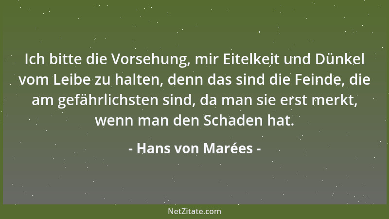 Hans von Marées - Ich bitte die Vorsehung, mir Eitelkeit und Dünkel vom Leibe zu halten, denn das sind die Feinde, die am g...