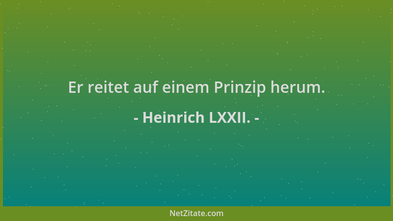 Heinrich LXXII. - Er reitet auf einem Prinzip herum....