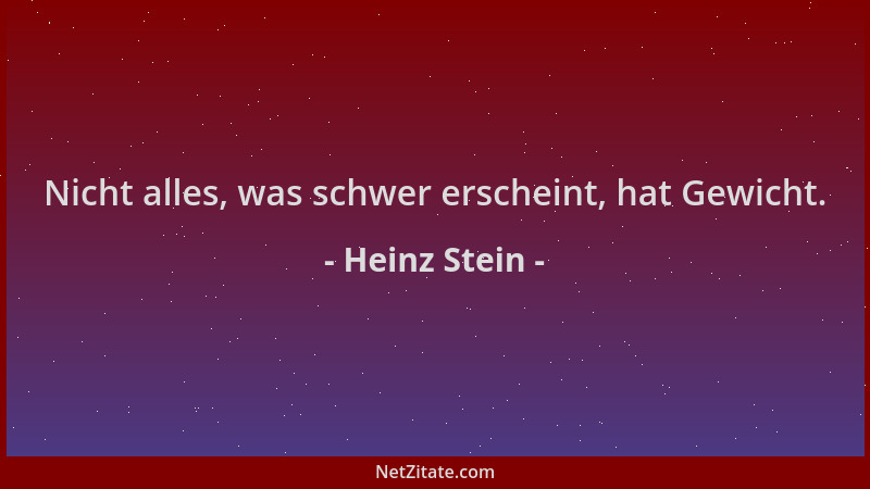 Heinz Stein - Nicht alles, was schwer erscheint, hat Gewicht....