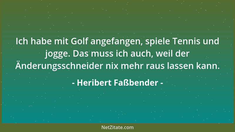 Heribert Faßbender - Ich habe mit Golf angefangen, spiele Tennis und jogge. Das muss ich auch, weil der Änderungsschneider...