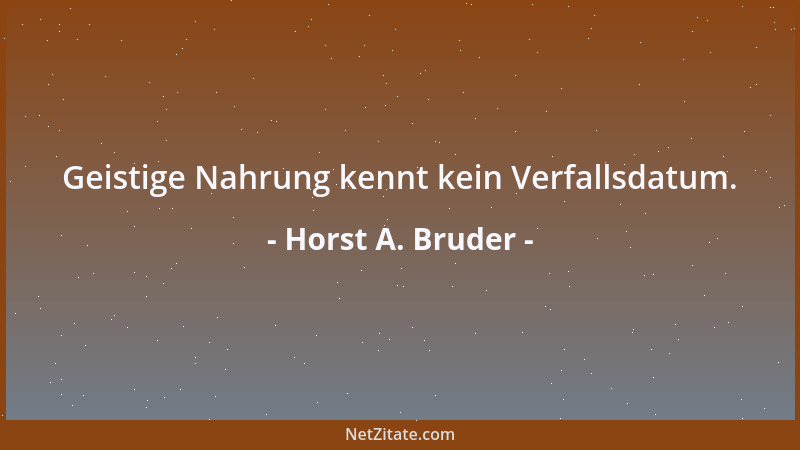 Horst A. Bruder - Geistige Nahrung kennt kein Verfallsdatum....