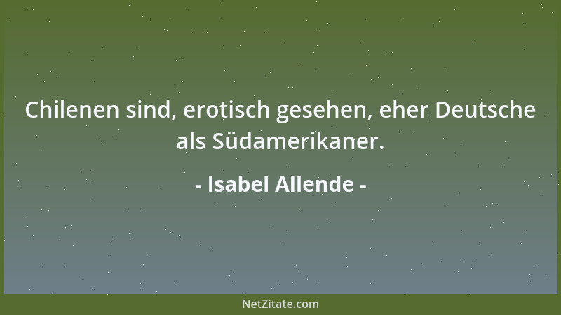 Isabel Allende - Chilenen sind, erotisch gesehen, eher Deutsche als Südamerikaner....