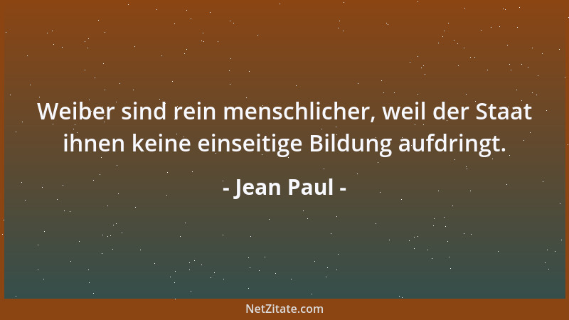 Jean Paul - Weiber sind rein menschlicher, weil der Staat ihnen keine einseitige Bildung aufdringt....