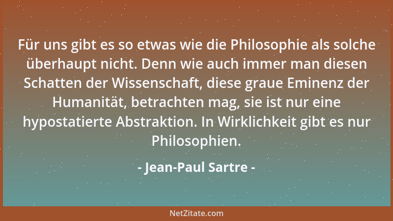 Jean-Paul Sartre - Für uns gibt es so etwas wie die Philosophie als solche überhaupt nicht. Denn wie auch immer man diesen...