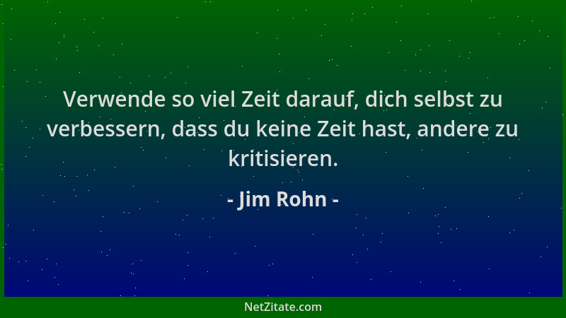 Jim Rohn - Verwende so viel Zeit darauf, dich selbst zu verbessern, dass du keine Zeit hast, andere zu kritisieren....