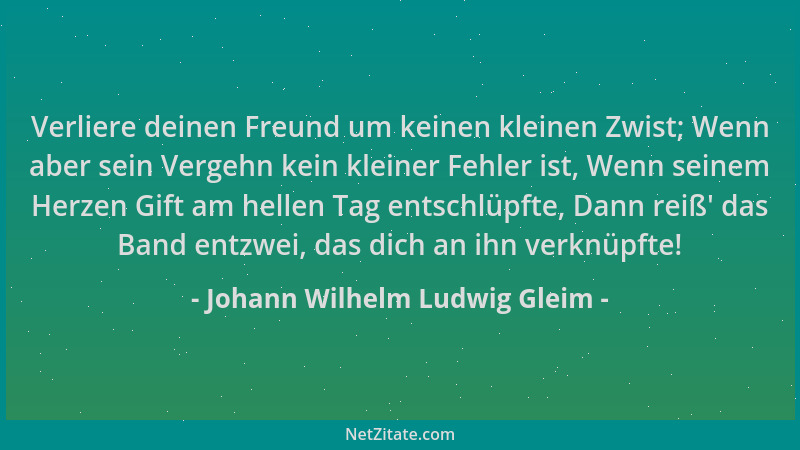 Johann Wilhelm Ludwig Gleim - Verliere deinen Freund um keinen kleinen Zwist; Wenn aber sein Vergehn kein kleiner Fehler is...