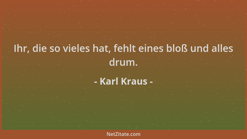 Karl Kraus - Ihr, die so vieles hat, fehlt eines bloß und alles drum....