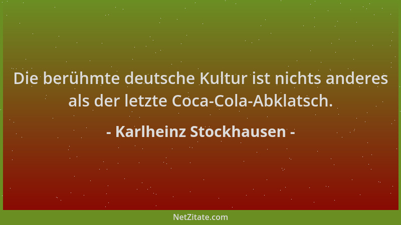 Karlheinz Stockhausen - Die berühmte deutsche Kultur ist nichts anderes als der letzte Coca-Cola-Abklatsch....