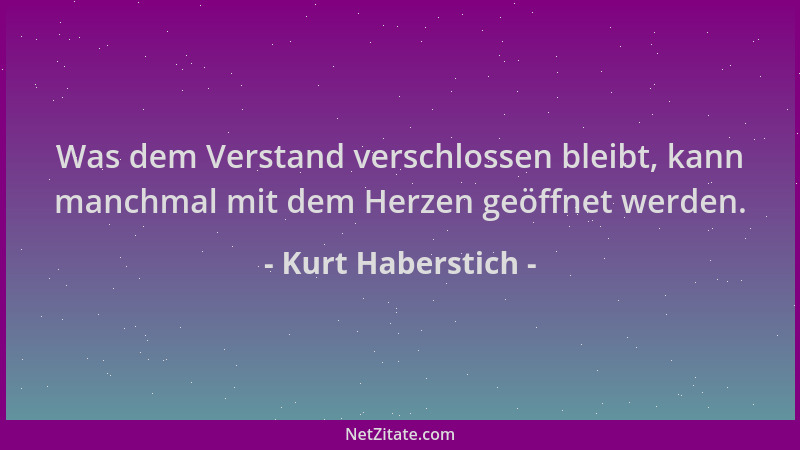 Kurt Haberstich - Was dem Verstand verschlossen bleibt, kann manchmal mit dem Herzen geöffnet werden....