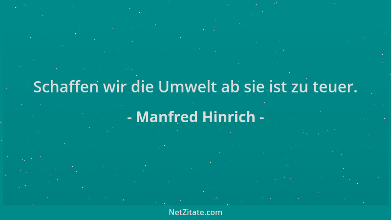 Manfred Hinrich - Schaffen wir die Umwelt ab sie ist zu teuer....