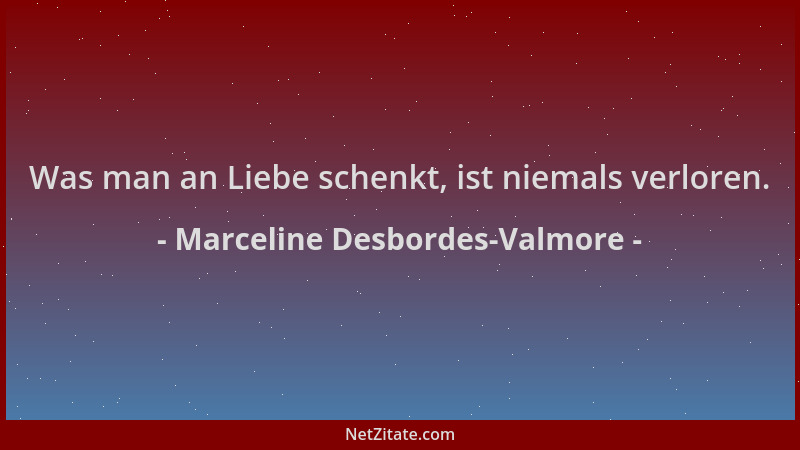 Marceline Desbordes-Valmore - Was man an Liebe schenkt, ist niemals verloren....
