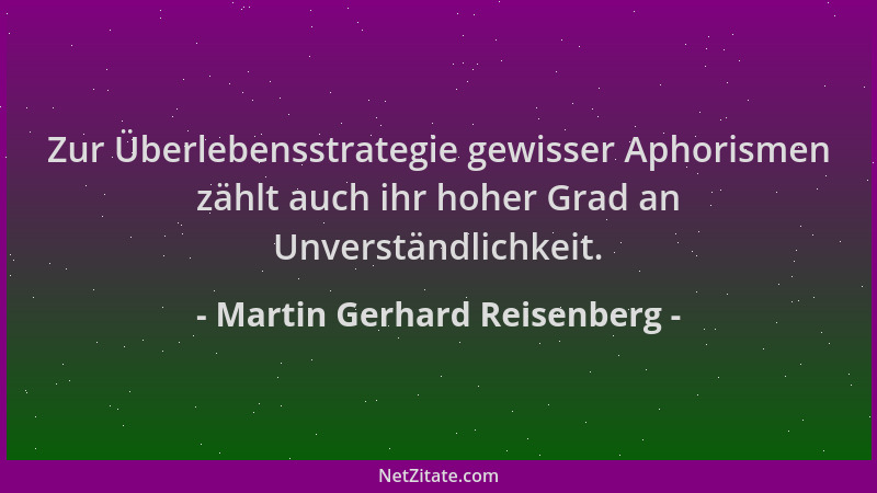 Martin Gerhard Reisenberg - Zur Überlebensstrategie gewisser Aphorismen zählt auch ihr hoher Grad an Unverständlichkeit....
