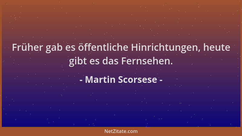 Martin Scorsese - Früher gab es öffentliche Hinrichtungen, heute gibt es das Fernsehen....