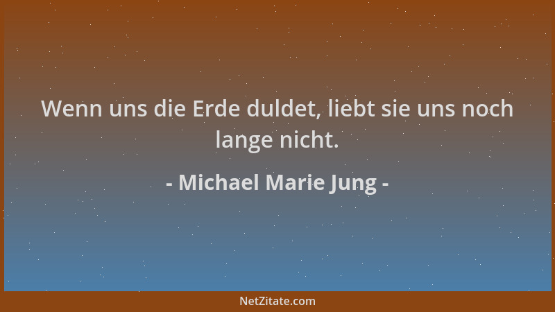 Michael Marie Jung - Wenn uns die Erde duldet, liebt sie uns noch lange nicht....