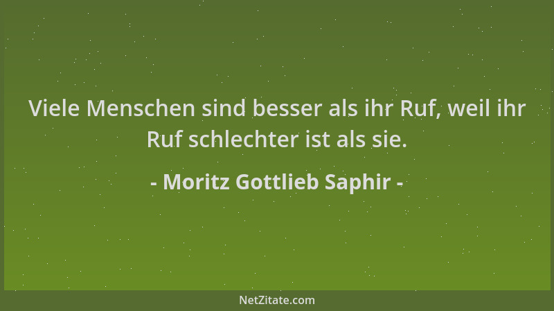 Moritz Gottlieb Saphir - Viele Menschen sind besser als ihr Ruf, weil ihr Ruf schlechter ist als sie....