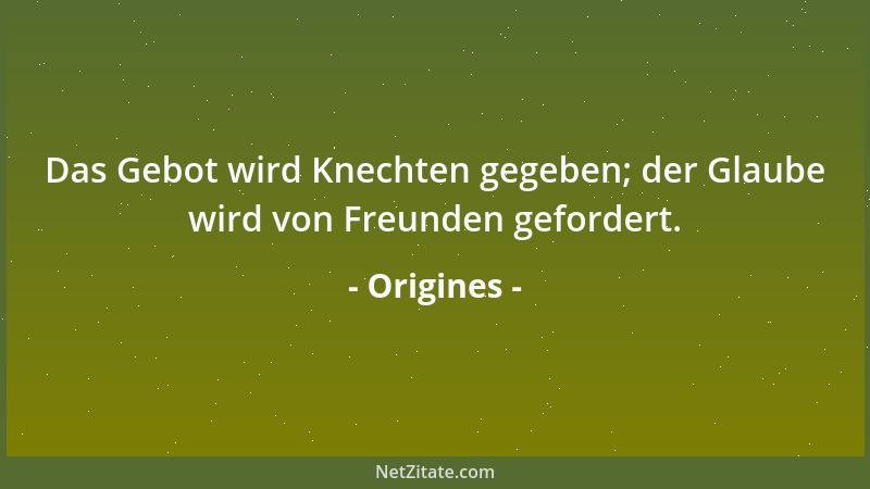 Origines - Das Gebot wird Knechten gegeben; der Glaube wird von Freunden gefordert....