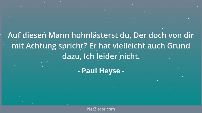 Paul Heyse - Auf diesen Mann hohnlästerst du, Der doch von dir mit Achtung spricht? Er hat vielleicht auch Grund dazu, Ich...