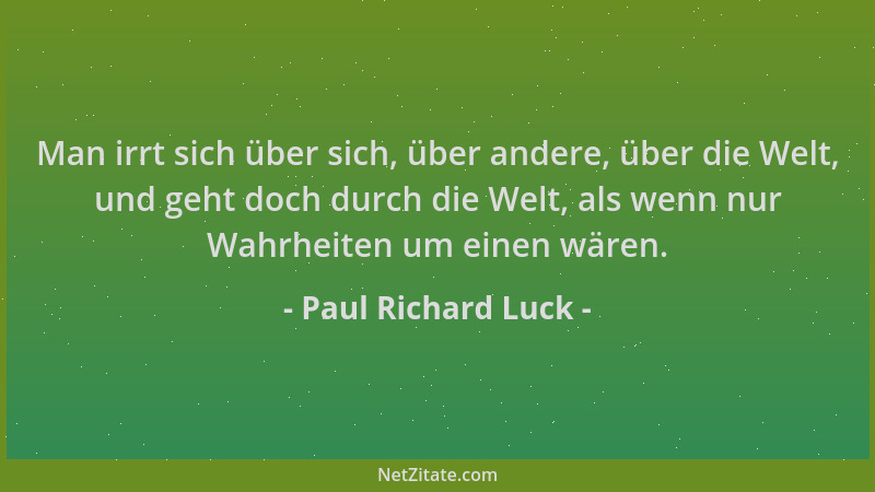 Paul Richard Luck - Man irrt sich über sich, über andere, über die Welt, und geht doch durch die Welt, als wenn nur Wahrhei...