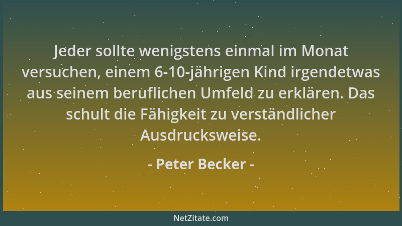 Peter Becker - Jeder sollte wenigstens einmal im Monat versuchen, einem 6-10-jährigen Kind irgendetwas aus seinem beruflich...