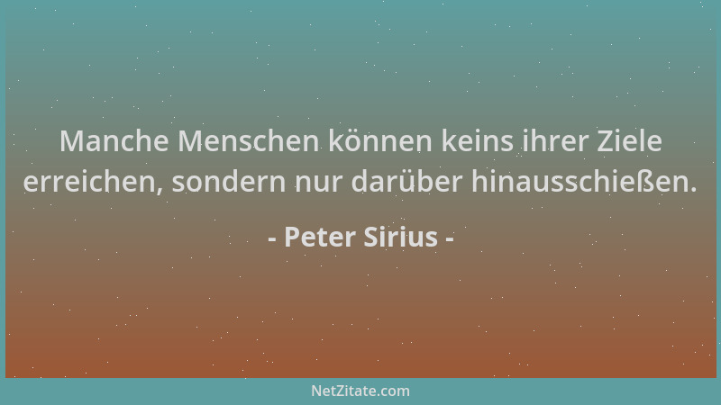 Peter Sirius - Manche Menschen können keins ihrer Ziele erreichen, sondern nur darüber hinausschießen....