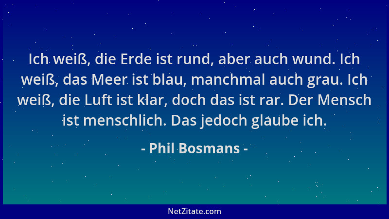 Phil Bosmans - Ich weiß, die Erde ist rund, aber auch wund. Ich weiß, das Meer ist blau, manchmal auch grau. Ich weiß, die...