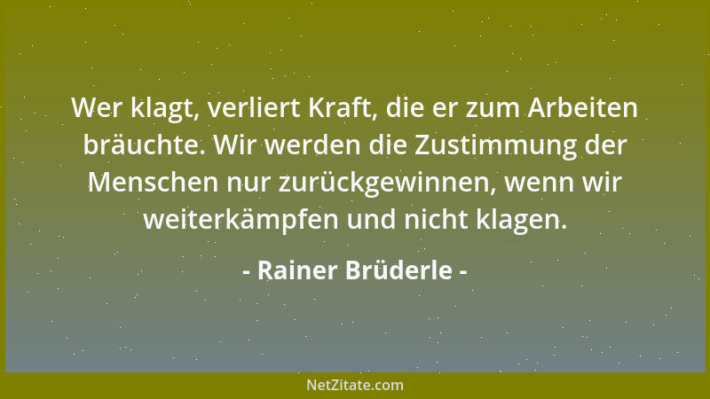 Rainer Brüderle - Wer klagt, verliert Kraft, die er zum Arbeiten bräuchte. Wir werden die Zustimmung der Menschen nur zurüc...