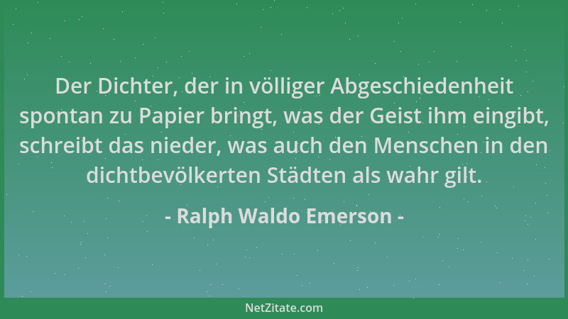Ralph Waldo Emerson - Der Dichter, der in völliger Abgeschiedenheit spontan zu Papier bringt, was der Geist ihm eingibt, sc...