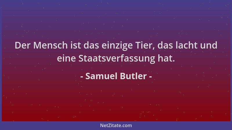 Samuel Butler - Der Mensch ist das einzige Tier, das lacht und eine Staatsverfassung hat....