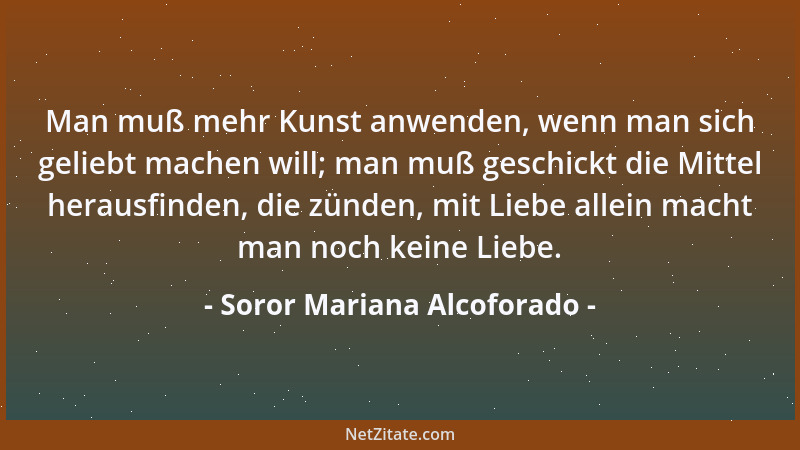 Soror Mariana Alcoforado - Man muß mehr Kunst anwenden, wenn man sich geliebt machen will; man muß geschickt die Mittel her...