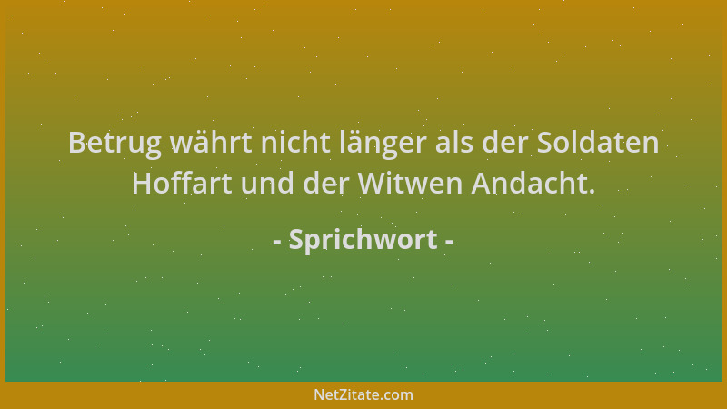 Sprichwort - Betrug währt nicht länger als der Soldaten Hoffart und der Witwen Andacht....