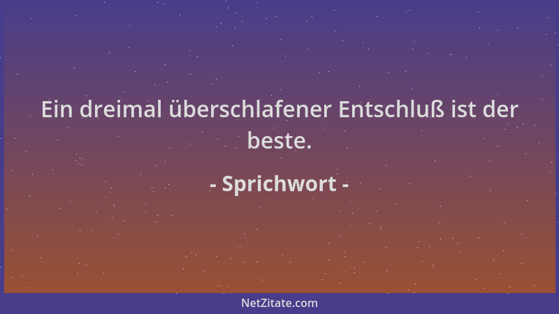 Sprichwort - Ein dreimal überschlafener Entschluß ist der beste....