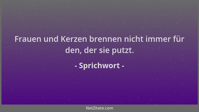 Sprichwort - Frauen und Kerzen brennen nicht immer für den, der sie putzt....