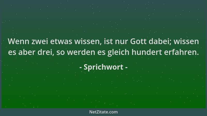 Sprichwort - Wenn zwei etwas wissen, ist nur Gott dabei; wissen es aber drei, so werden es gleich hundert erfahren....