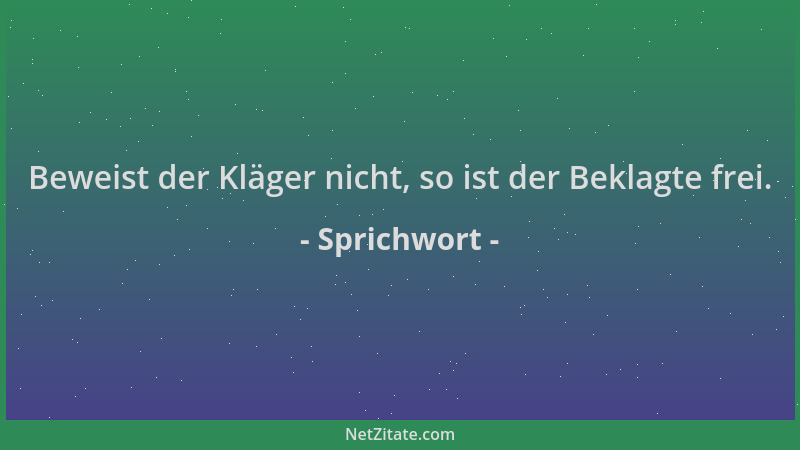 Sprichwort - Beweist der Kläger nicht, so ist der Beklagte frei....