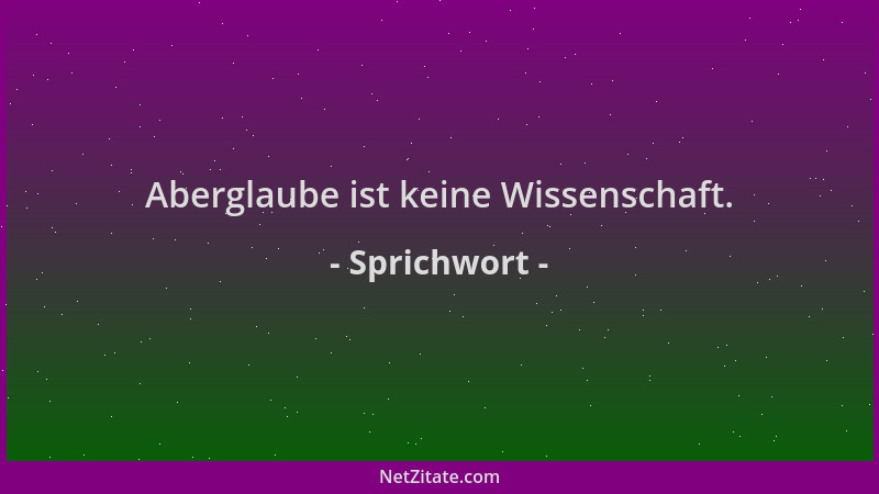 Sprichwort - Aberglaube ist keine Wissenschaft....