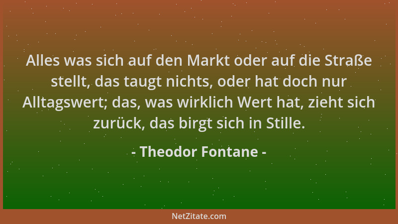 Theodor Fontane - Alles was sich auf den Markt oder auf die Straße stellt, das taugt nichts, oder hat doch nur Alltagswert;...