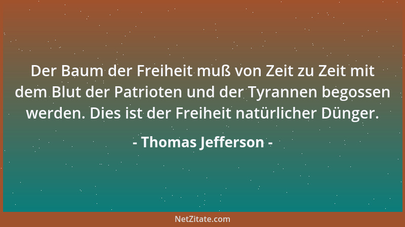 Thomas Jefferson - Der Baum der Freiheit muß von Zeit zu Zeit mit dem Blut der Patrioten und der Tyrannen begossen werden....