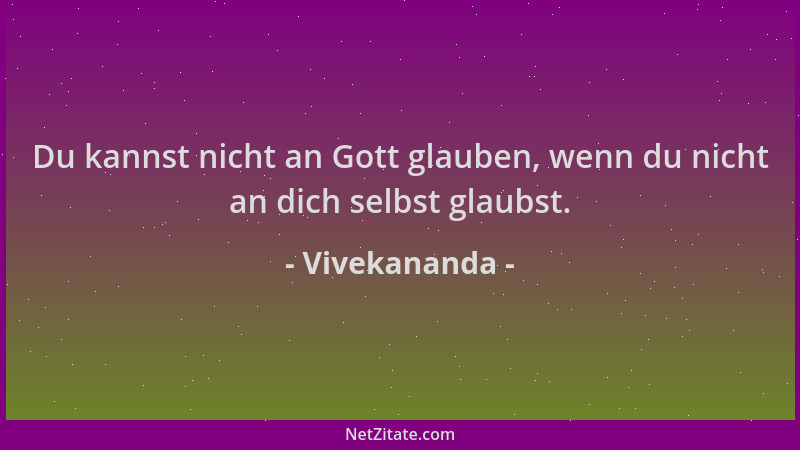 Vivekananda - Du kannst nicht an Gott glauben, wenn du nicht an dich selbst glaubst....
